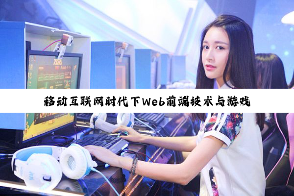 移动互联网时代下Web前端技术与游戏开发的演进与探索