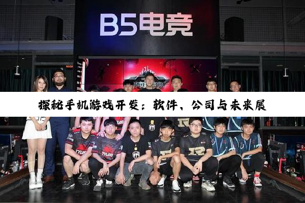 探秘手机游戏开发：软件、公司与未来展望