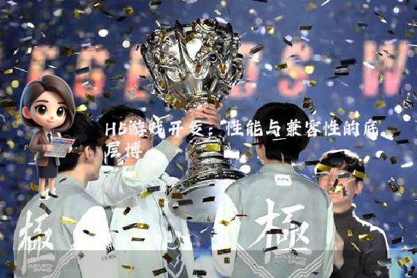 H5游戏开发：性能与兼容性的底层博弈