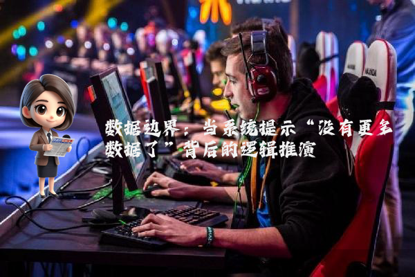 数据边界：当系统提示“没有更多数据了”背后的逻辑推演