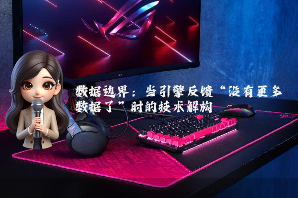 数据边界：当引擎反馈“没有更多数据了”时的技术解构