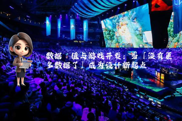 数据阈值与游戏开发：当「没有更多数据了」成为设计新起点