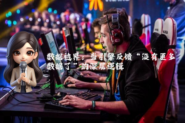 数据边界：当引擎反馈“没有更多数据了”的深层逻辑