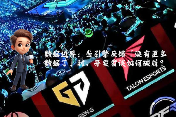 数据边界：当引擎反馈「没有更多数据了」时，开发者该如何破局？