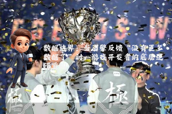 数据边界：当引擎反馈“没有更多数据了”时，游戏开发者的底层逻辑重构