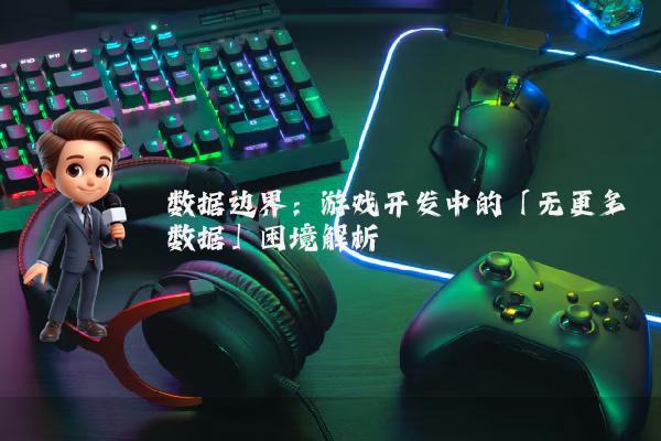 数据边界:游戏开发中的「无更多数据」困境解析